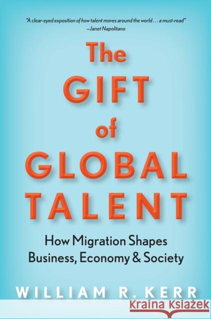 The Gift of Global Talent: How Migration Shapes Business, Economy & Society William Kerr 9781503605022