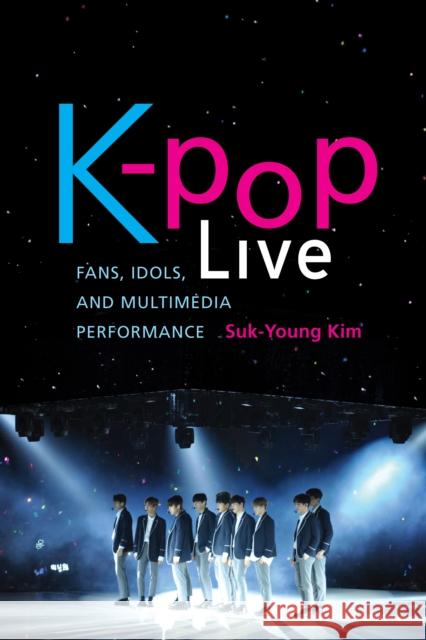 K-Pop Live: Fans, Idols, and Multimedia Performance Suk-Young Kim 9781503605992 Stanford University Press