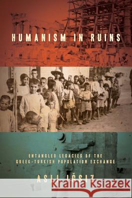 Humanism in Ruins: Entangled Legacies of the Greek-Turkish Population Exchange Asli Igsiz 9781503606357