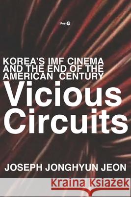 Vicious Circuits: Korea's IMF Cinema and the End of the American Century Jeon, Joseph Jonghyun 9781503606692