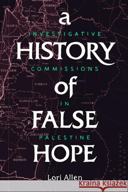 A History of False Hope: Investigative Commissions in Palestine Lori A. Allen 9781503606722 Stanford University Press