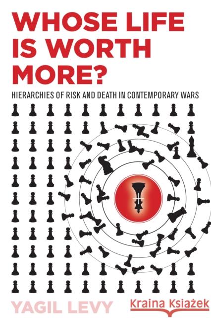 Whose Life Is Worth More?: Hierarchies of Risk and Death in Contemporary Wars Yagil Levy 9781503606821 Stanford University Press