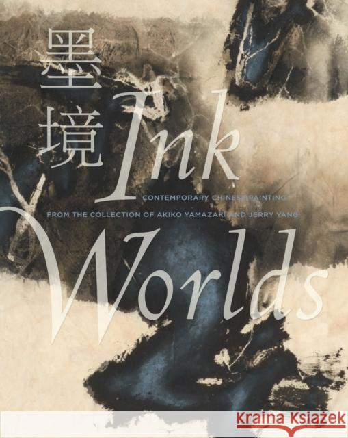 Ink Worlds: Contemporary Chinese Painting from the Collection of Akiko Yamazaki and Jerry Yang Richard Vinograd Ellen Huang 9781503606845