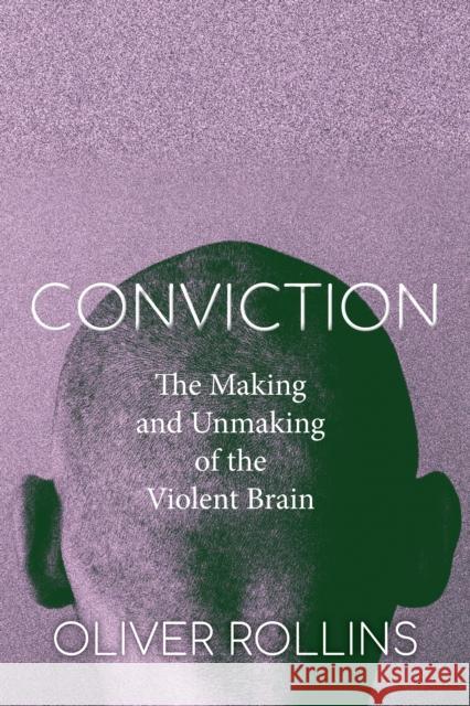 Conviction: The Making and Unmaking of the Violent Brain Oliver Rollins 9781503607019 Stanford University Press