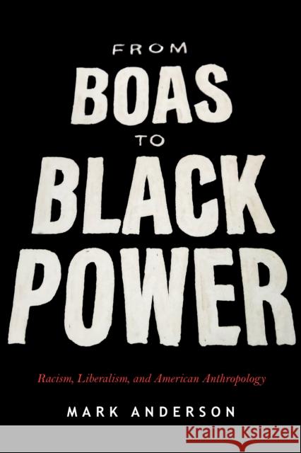 From Boas to Black Power: Racism, Liberalism, and American Anthropology Mark Anderson   9781503607286 Stanford University Press