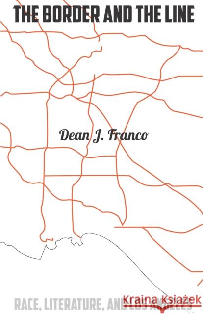 The Border and the Line: Race, Literature, and Los Angeles Dean Franco 9781503607293