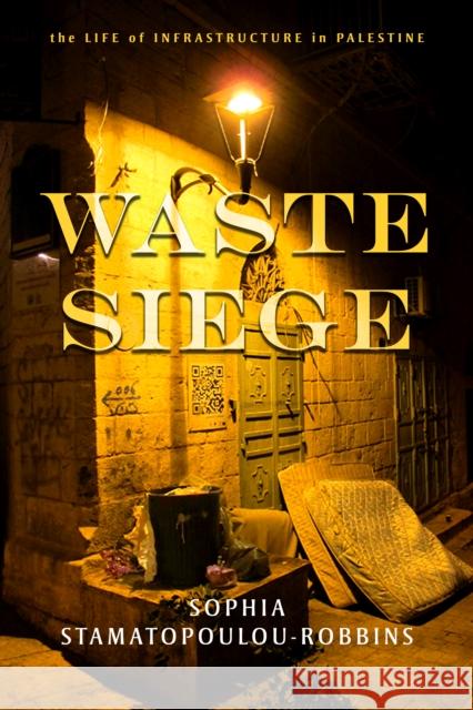 Waste Siege: The Life of Infrastructure in Palestine Sophia Stamatopoulou-Robbins 9781503607309 Stanford University Press