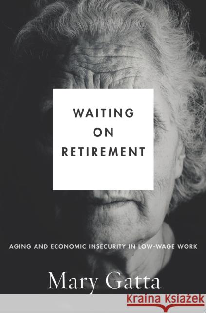 Waiting on Retirement: Aging and Economic Insecurity in Low-Wage Work Mary Gatta 9781503607408 Stanford University Press