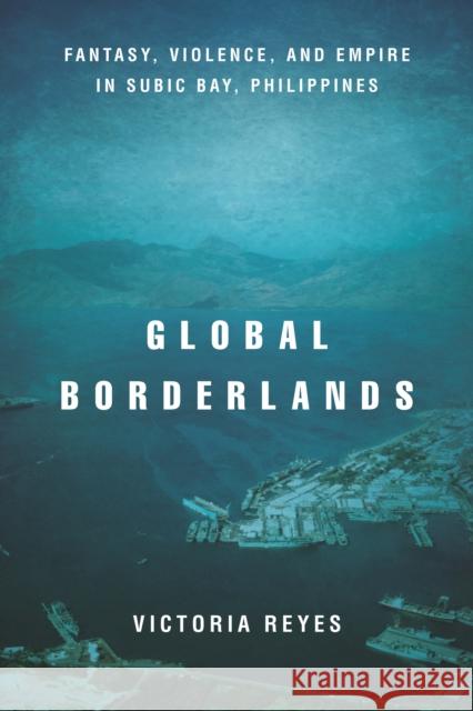 Global Borderlands: Fantasy, Violence, and Empire in Subic Bay, Philippines  9781503607996 Stanford University Press