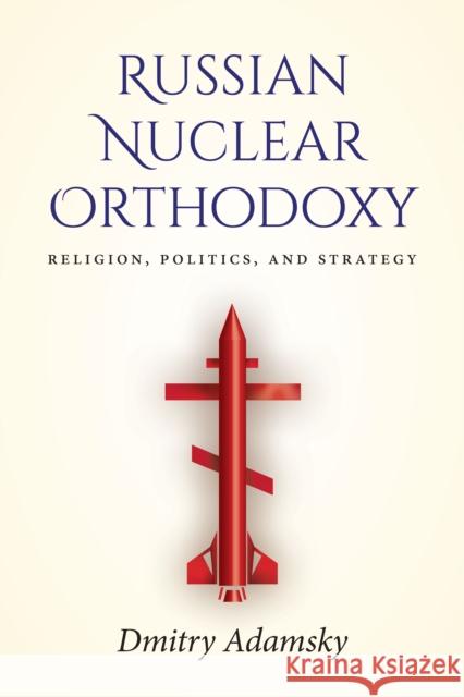 Russian Nuclear Orthodoxy: Religion, Politics, and Strategy  9781503608054 Stanford University Press