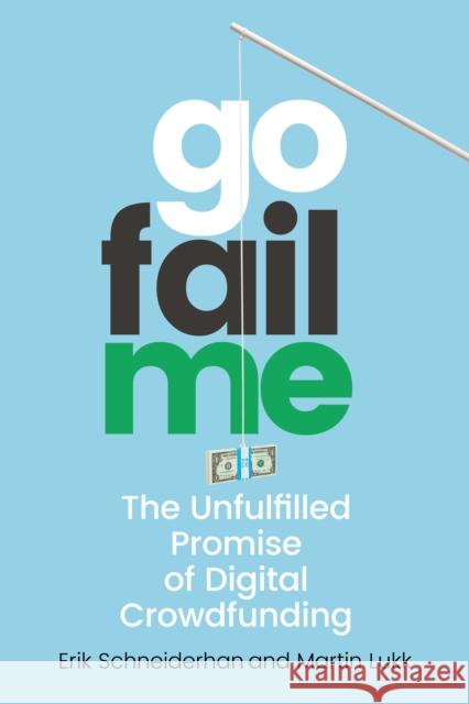 GoFailMe: The Unfulfilled Promise of Digital Crowdfunding Erik Schneiderhan Martin Lukk 9781503609044 Stanford University Press
