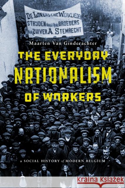 The Everyday Nationalism of Workers: A Social History of Modern Belgium  9781503609693 Stanford University Press