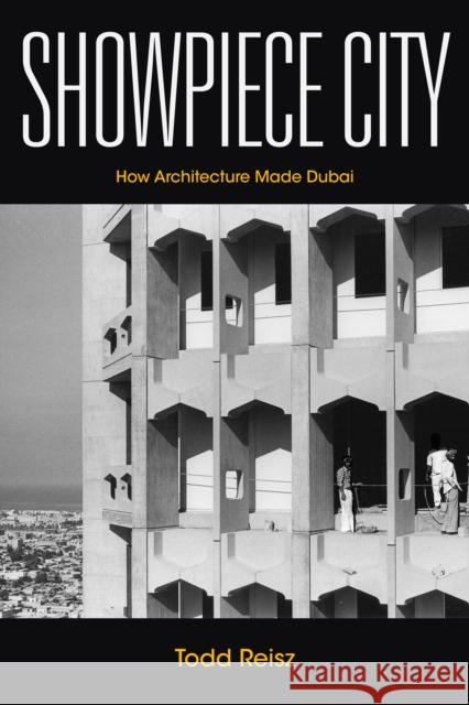 Showpiece City: How Architecture Made Dubai Todd Reisz 9781503609884 Stanford University Press