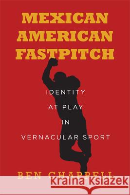 Mexican American Fastpitch: Identity at Play in Vernacular Sport Chappell, Ben 9781503609969 Stanford University Press