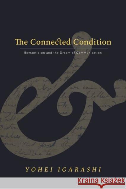 The Connected Condition: Romanticism and the Dream of Communication Yohei Igarashi 9781503610040 Stanford University Press