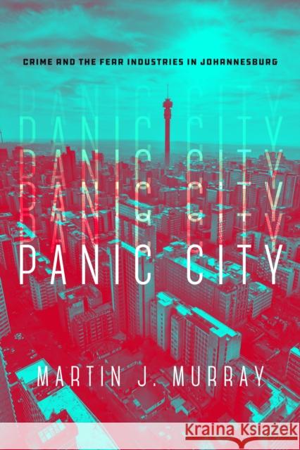 Panic City: Crime and the Fear Industries in Johannesburg Murray, Martin J. 9781503610194
