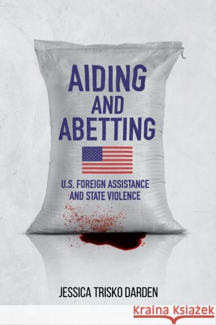 Aiding and Abetting: U.S. Foreign Assistance and State Violence Jessica Trisk 9781503610231 Stanford University Press