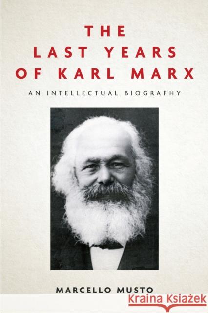 The Last Years of Karl Marx: An Intellectual Biography Marcello Musto Patrick Camiller 9781503610583