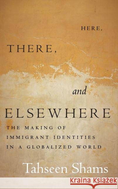 Here, There, and Elsewhere: The Geopolitics of Making Immigrant Identities Tahseen Shams 9781503610699 Stanford University Press