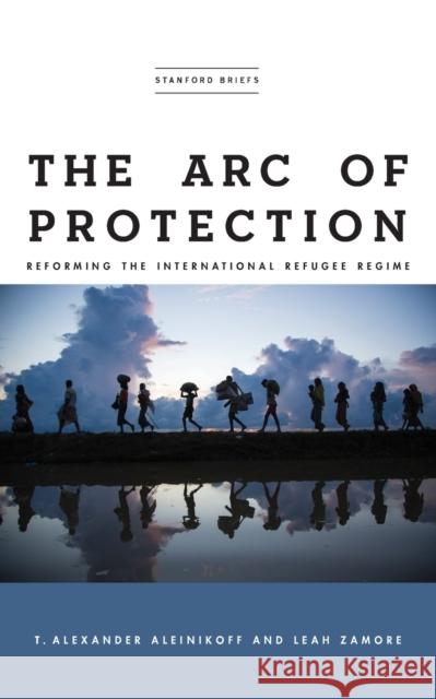 The Arc of Protection: Reforming the International Refugee Regime Aleinikoff, T. Alexander 9781503611412 Stanford Briefs