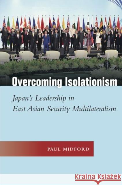 Overcoming Isolationism: Japan's Leadership in East Asian Security Multilateralism Paul Midford 9781503611696