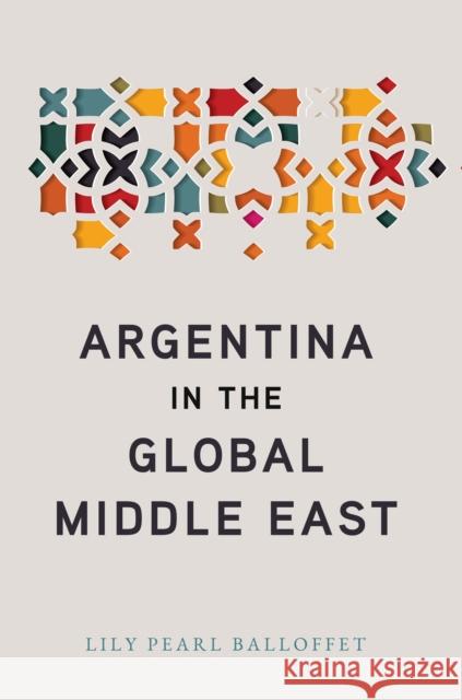 Argentina in the Global Middle East Lily Pearl Balloffet 9781503611740 Stanford University Press