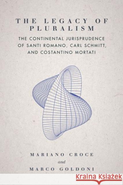 The Legacy of Pluralism: The Continental Jurisprudence of Santi Romano, Carl Schmitt, and Costantino Mortati Mariano Croce Marco Goldoni 9781503612112 Stanford University Press