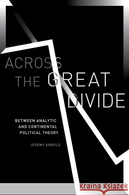 Across the Great Divide: Between Analytic and Continental Political Theory Jeremy Scott Arnold 9781503612136 Stanford University Press