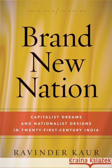 Brand New Nation: Capitalist Dreams and Nationalist Designs in Twenty-First-Century India Kaur, Ravinder 9781503612242