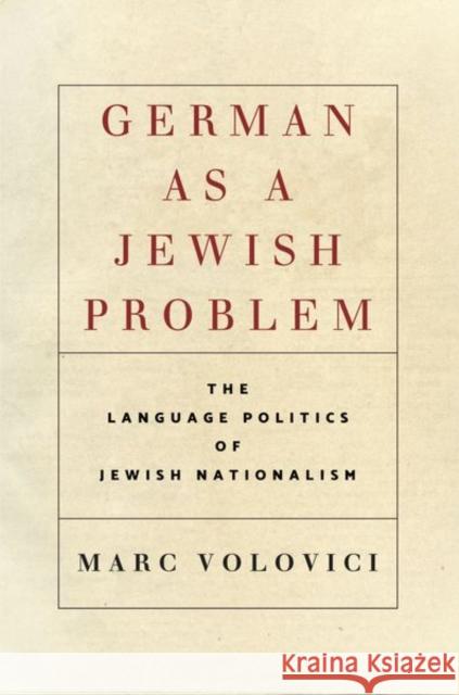 German as a Jewish Problem: The Language Politics of Jewish Nationalism Marc Volovici 9781503612303 Stanford University Press