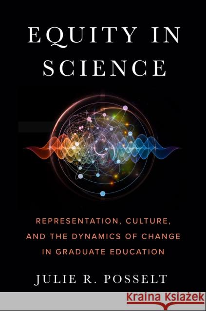 Equity in Science: Representation, Culture, and the Dynamics of Change in Graduate Education Posselt, Julie R. 9781503612716 Stanford University Press