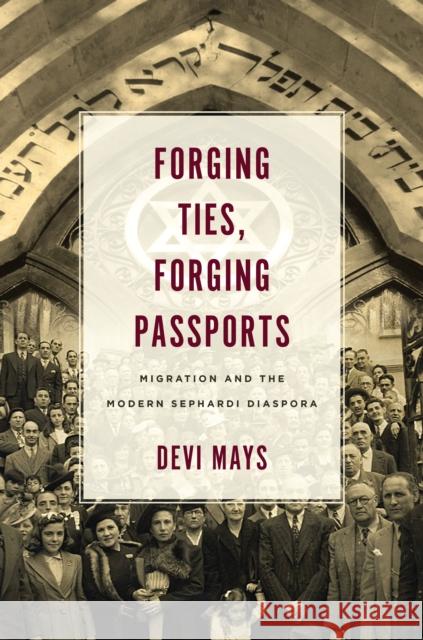 Forging Ties, Forging Passports: Migration and the Modern Sephardi Diaspora Devi Mays 9781503613218 Stanford University Press