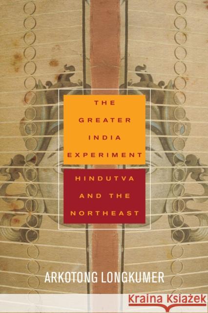 The Greater India Experiment: Hindutva and the Northeast Arkotong Longkumer 9781503613461