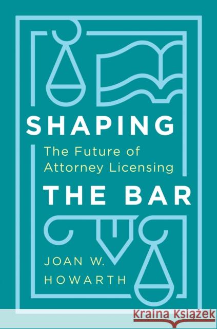 Shaping the Bar: The Future of Attorney Licensing Joan Howarth 9781503613560 Stanford University Press