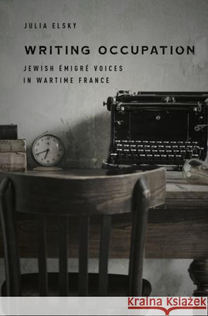 Writing Occupation: Jewish Émigré Voices in Wartime France Elsky, Julia 9781503613676 Stanford University Press