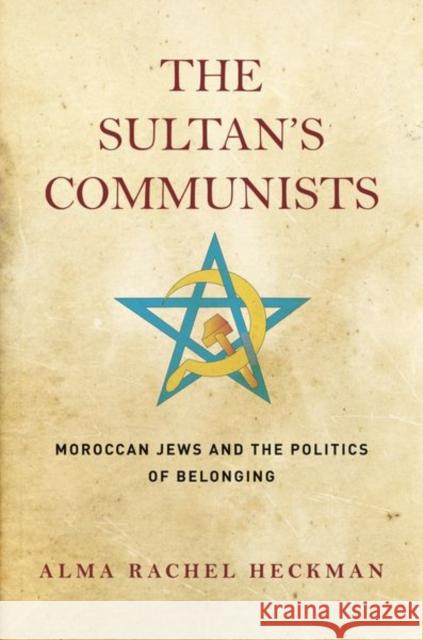 The Sultan's Communists: Moroccan Jews and the Politics of Belonging Alma Heckman 9781503613805 Stanford University Press