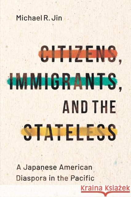 Citizens, Immigrants, and the Stateless: A Japanese American Diaspora in the Pacific Jin, Michael R. 9781503614901 Stanford University Press