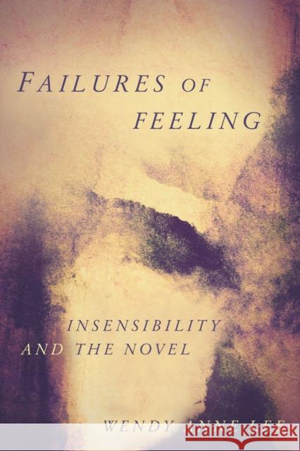 Failures of Feeling: Insensibility and the Novel Wendy Anne Lee 9781503615014 Stanford University Press