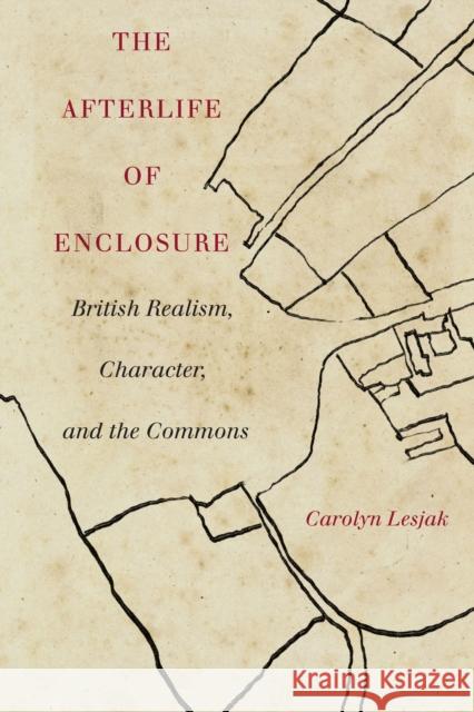 The Afterlife of Enclosure: British Realism, Character, and the Commons Carolyn J. Lesjak 9781503615083 Stanford University Press