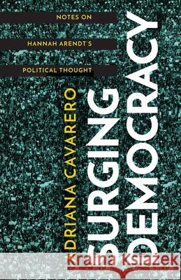 Surging Democracy: Notes on Hannah Arendt's Political Thought Cavarero, Adriana 9781503627499