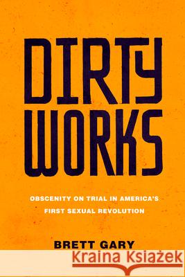 Dirty Works: Obscenity on Trial in America's First Sexual Revolution Gary, Brett 9781503627598 Stanford University Press