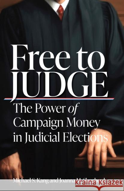 Free to Judge: The Power of Campaign Money in Judicial Elections Michael Kang Joanna Shepherd 9781503627611 Stanford University Press