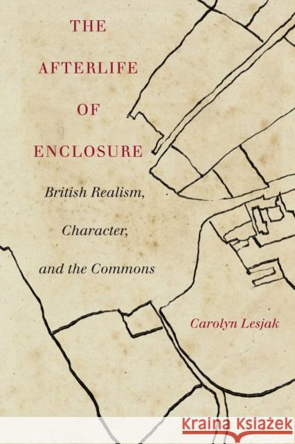 The Afterlife of Enclosure: British Realism, Character, and the Commons Carolyn J. Lesjak 9781503627819