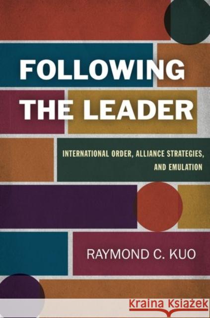 Following the Leader: International Order, Alliance Strategies, and Emulation Kuo, Raymond C. 9781503628434 Stanford University Press
