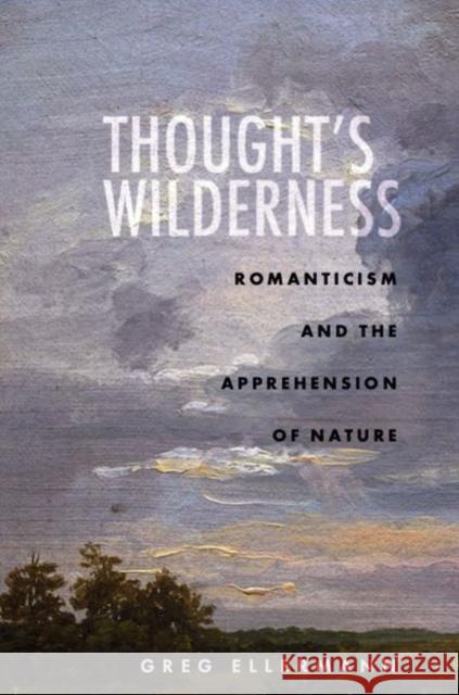 Thought's Wilderness: Romanticism and the Apprehension of Nature Greg Ellermann 9781503628489 Stanford University Press