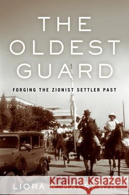 The Oldest Guard: Forging the Zionist Settler Past Liora R. Halperin 9781503628496 Stanford University Press