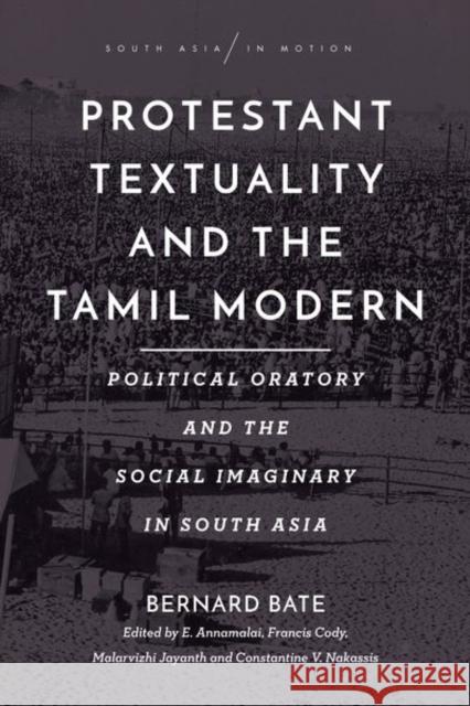 Protestant Textuality and the Tamil Modern: Political Oratory and the Social Imaginary in South Asia Bernard Bate E. Annamalai Francis Cody 9781503628656 Stanford University Press