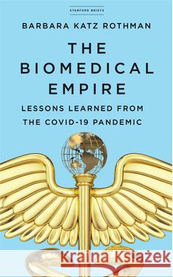 The Biomedical Empire: Lessons Learned from the Covid-19 Pandemic Katz Rothman, Barbara 9781503628816