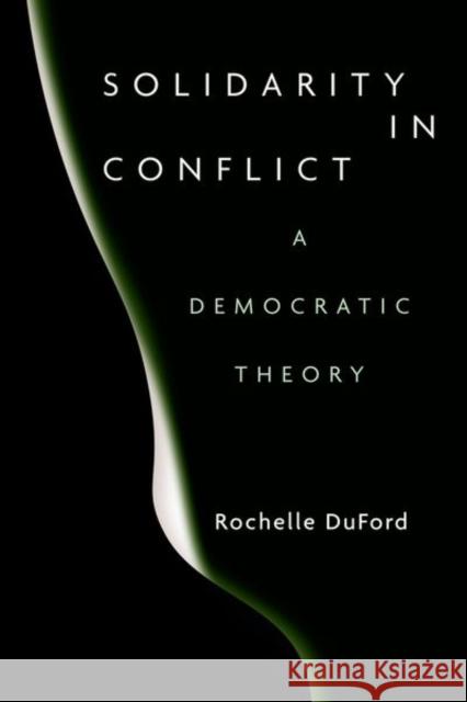 Solidarity in Conflict: A Democratic Theory Rochelle Duford 9781503628885