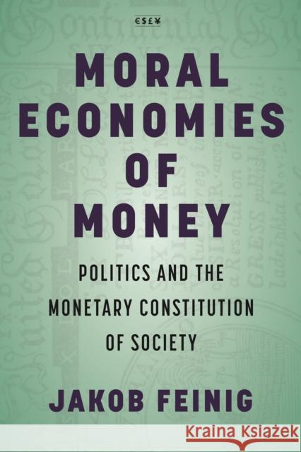 Moral Economies of Money: Politics and the Monetary Constitution of Society Jakob Feinig 9781503629172 Stanford University Press